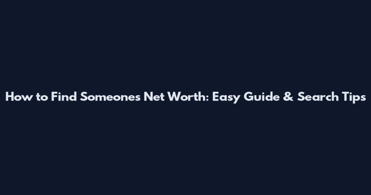 How to Find Someone's Net Worth: Easy Guide & Search Tips