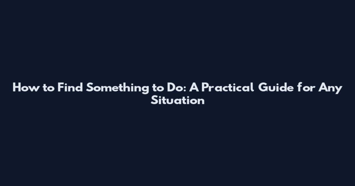 How to Find Something to Do: A Practical Guide for Any Situation