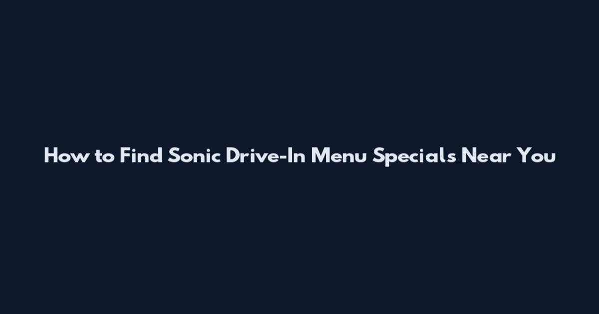 How to Find Sonic Drive-In Menu Specials Near You