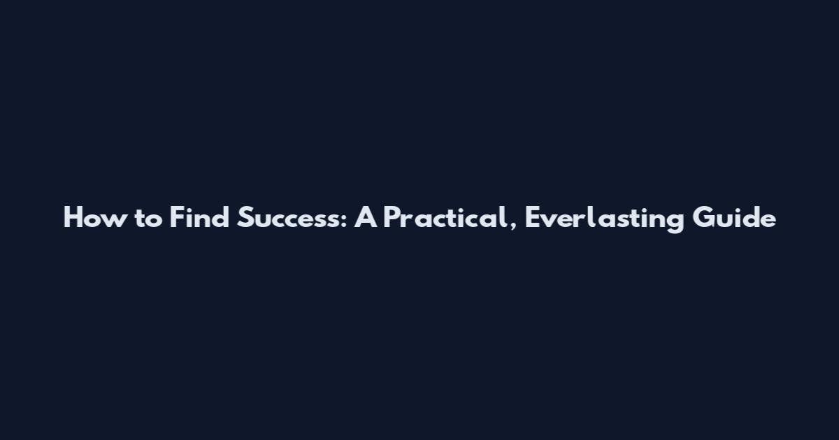 How to Find Success: A Practical, Everlasting Guide