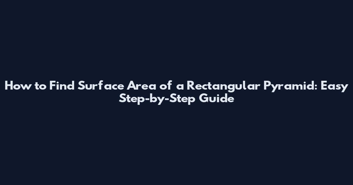 How to Find Surface Area of a Rectangular Pyramid: Easy Step-by-Step Guide