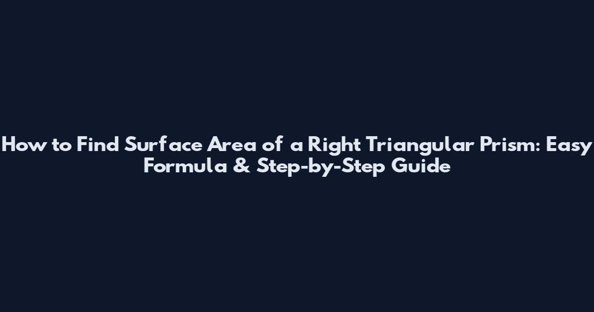 How to Find Surface Area of a Right Triangular Prism: Easy Formula & Step-by-Step Guide