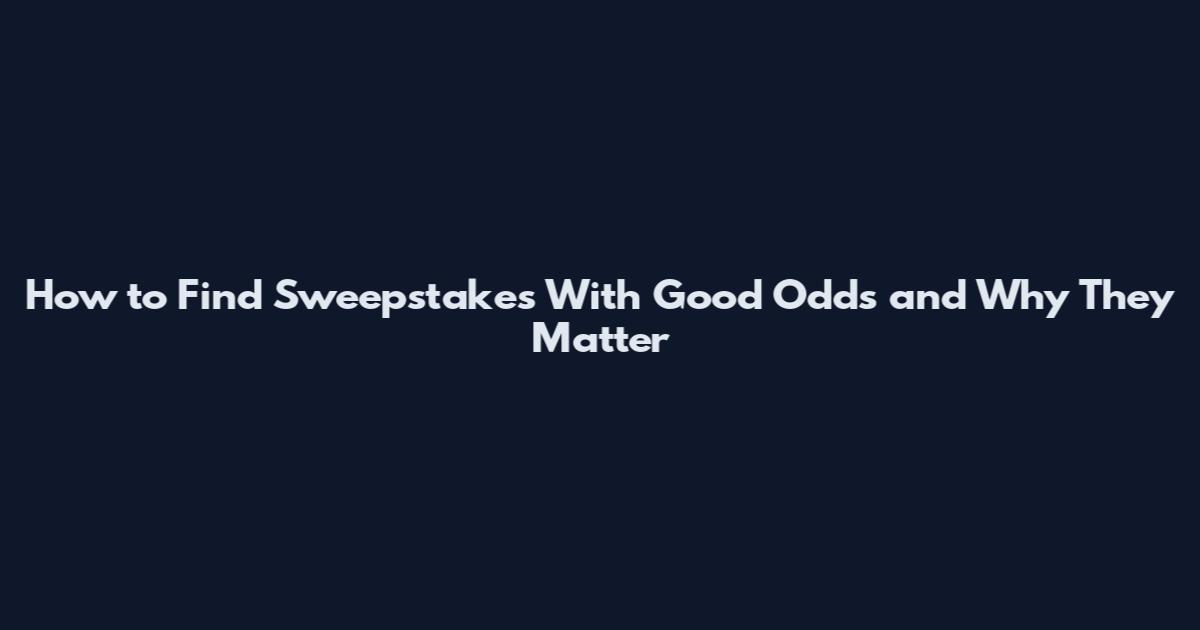 How to Find Sweepstakes With Good Odds and Why They Matter