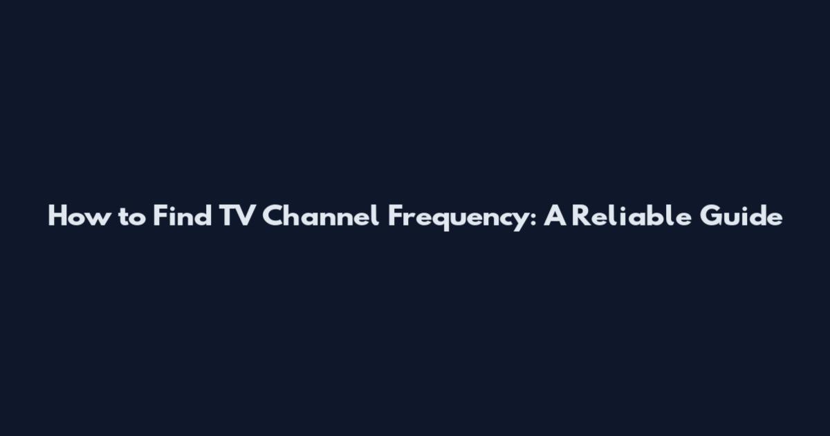 How to Find TV Channel Frequency: A Reliable Guide