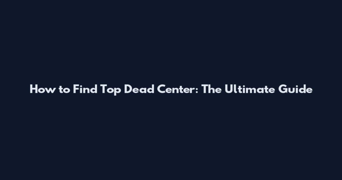 How to Find Top Dead Center: The Ultimate Guide