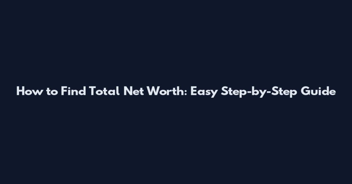 How to Find Total Net Worth: Easy Step-by-Step Guide