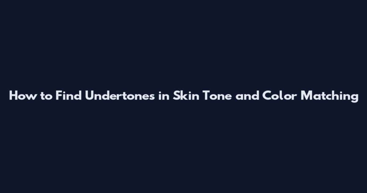 How to Find Undertones in Skin Tone and Color Matching