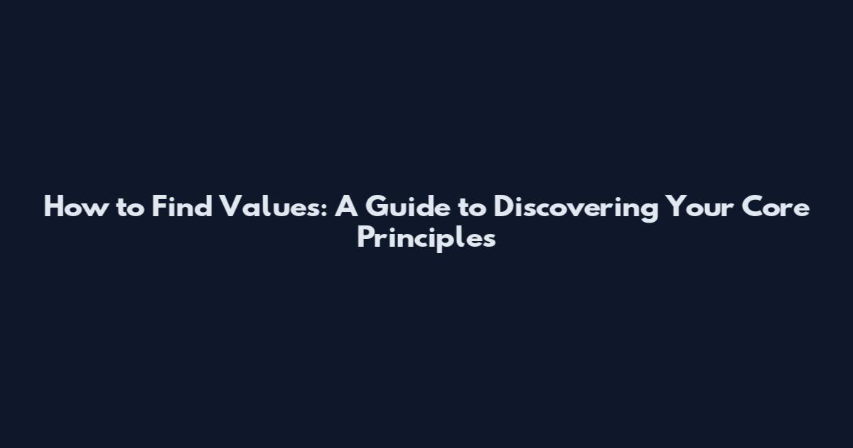 How to Find Values: A Guide to Discovering Your Core Principles