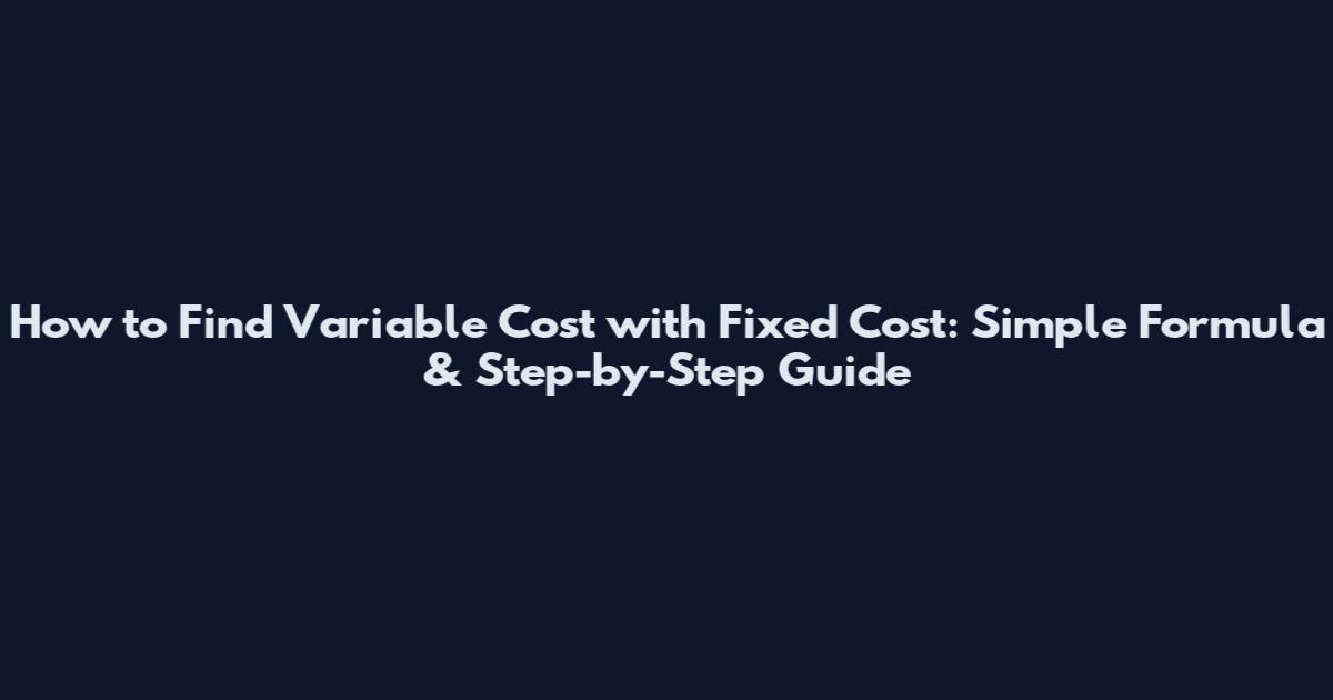 How to Find Variable Cost with Fixed Cost: Simple Formula & Step-by-Step Guide