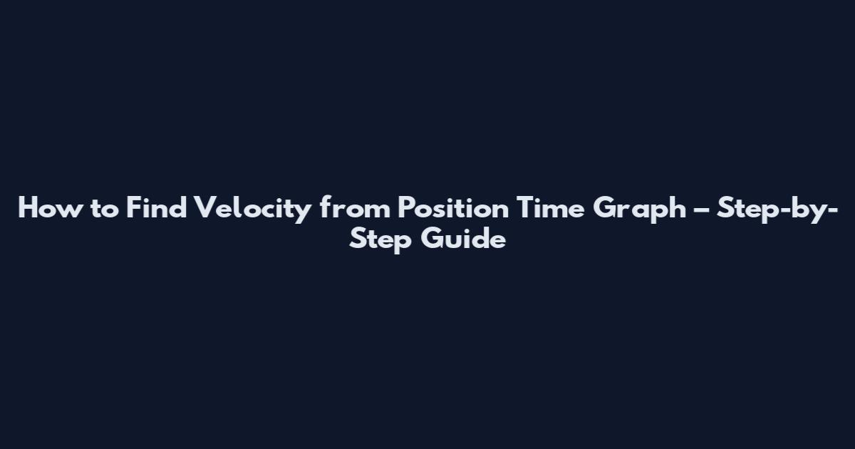 How to Find Velocity from Position Time Graph – Step-by-Step Guide