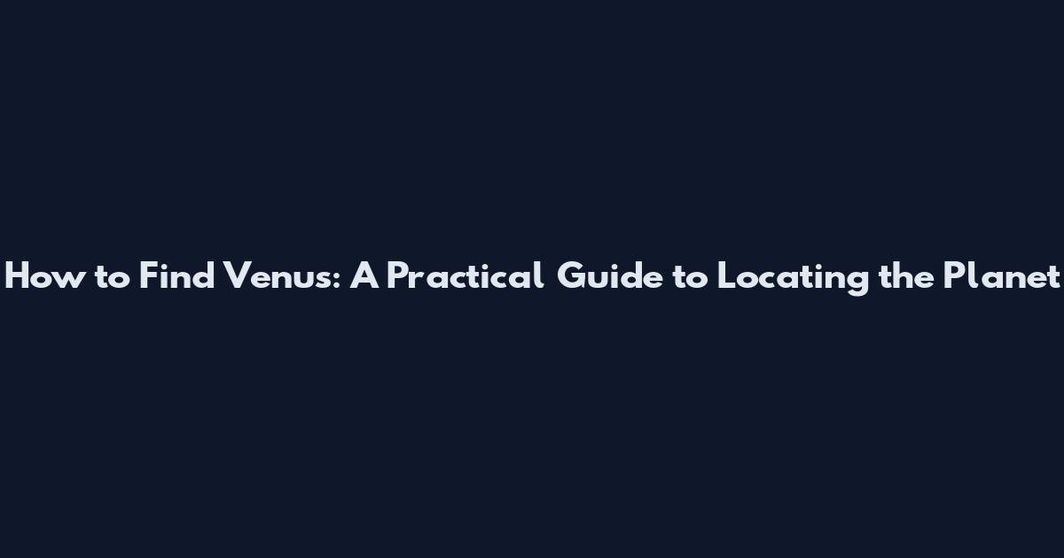 How to Find Venus: A Practical Guide to Locating the Planet
