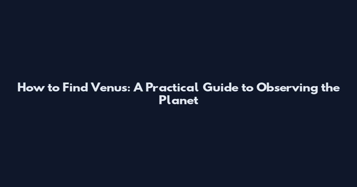How to Find Venus: A Practical Guide to Observing the Planet