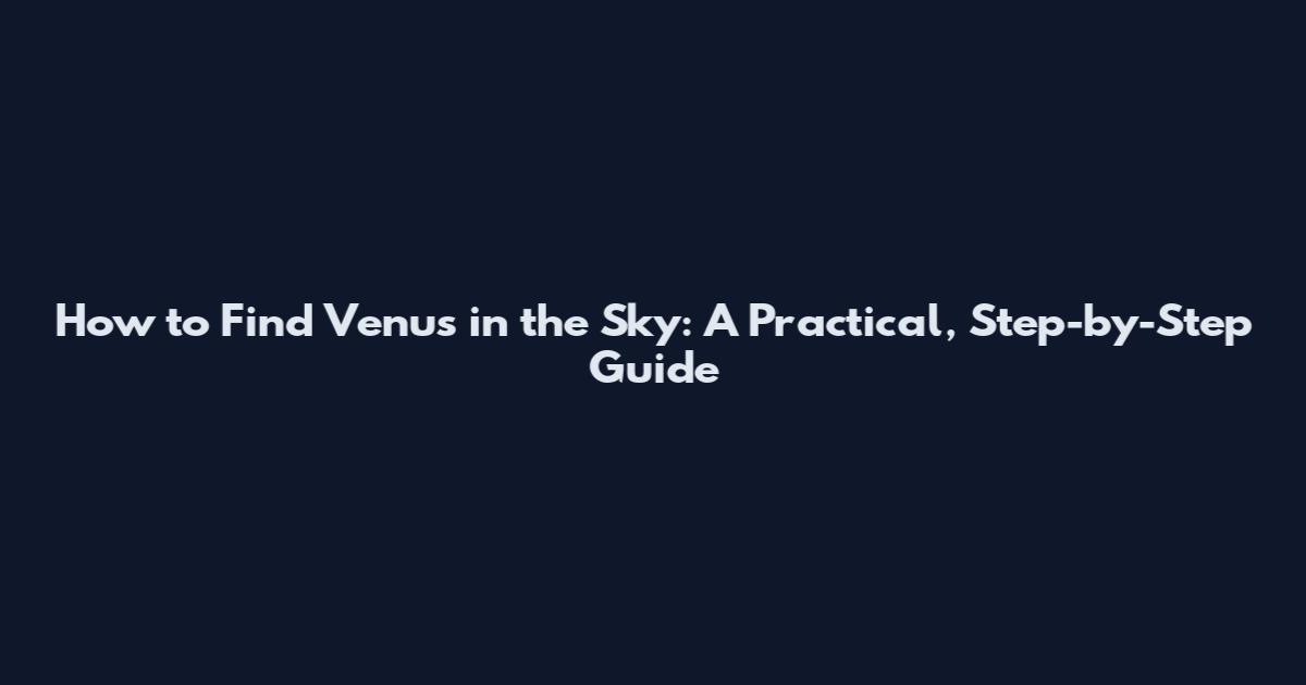 How to Find Venus in the Sky: A Practical, Step-by-Step Guide