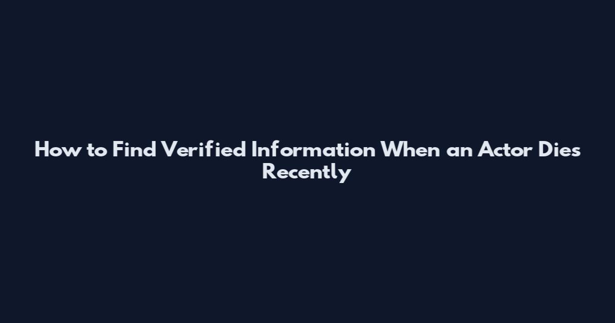 How to Find Verified Information When an Actor Dies Recently