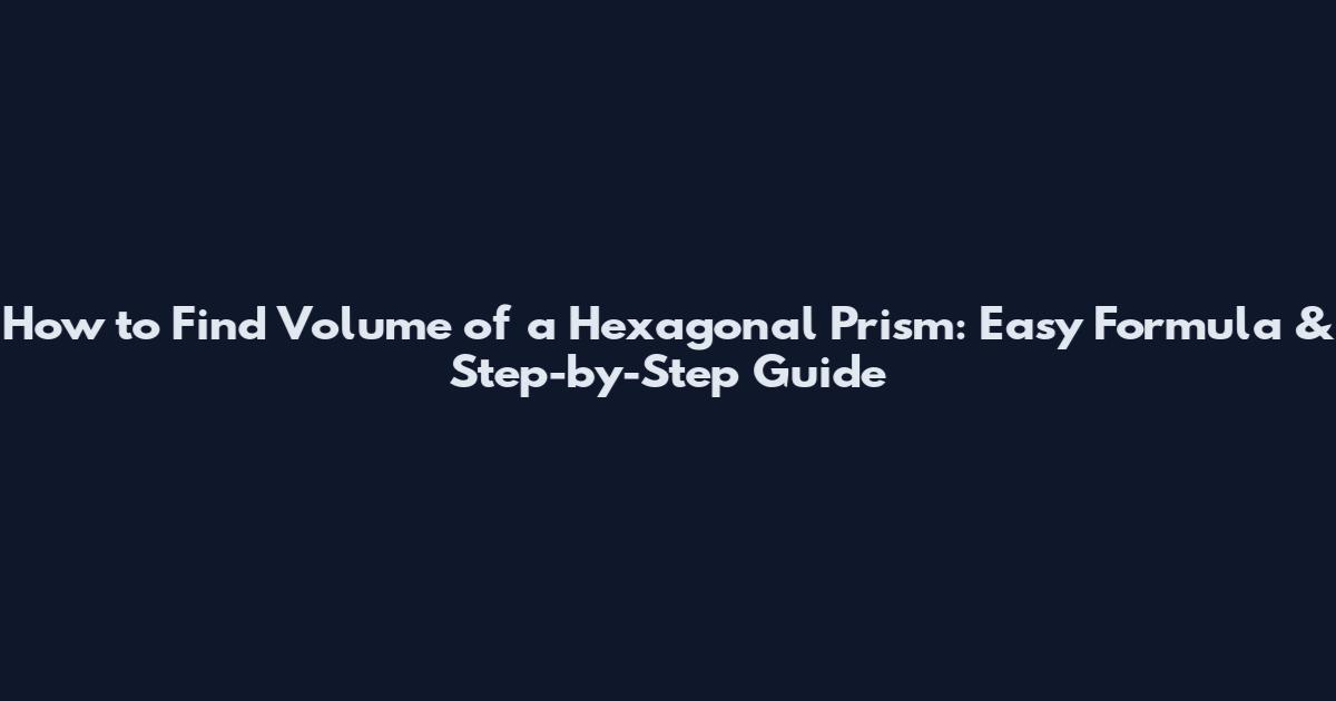 How to Find Volume of a Hexagonal Prism: Easy Formula & Step-by-Step Guide