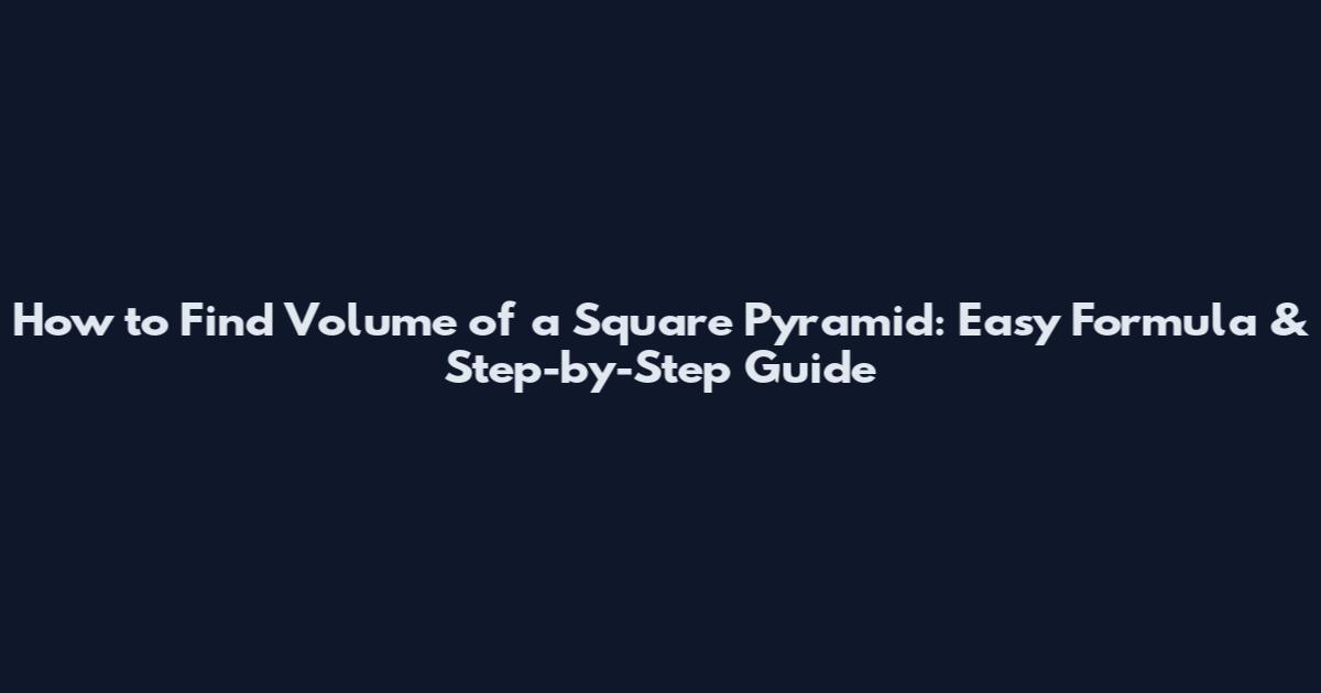 How to Find Volume of a Square Pyramid: Easy Formula & Step-by-Step Guide