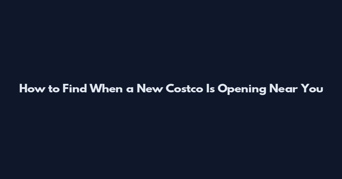 How to Find When a New Costco Is Opening Near You