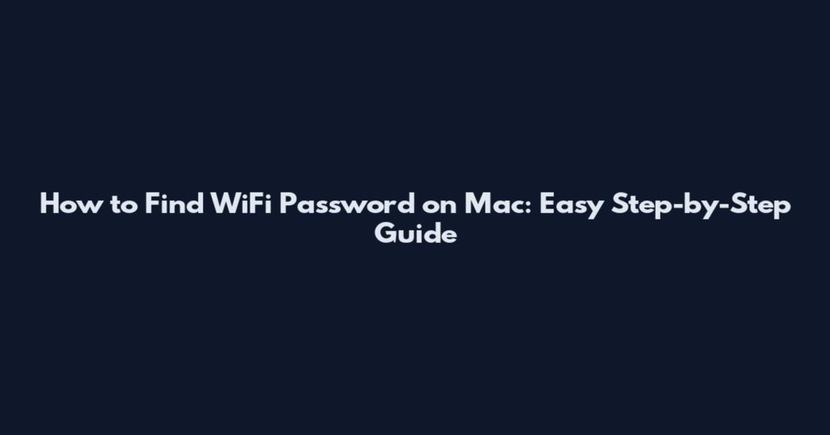 How to Find WiFi Password on Mac: Easy Step-by-Step Guide