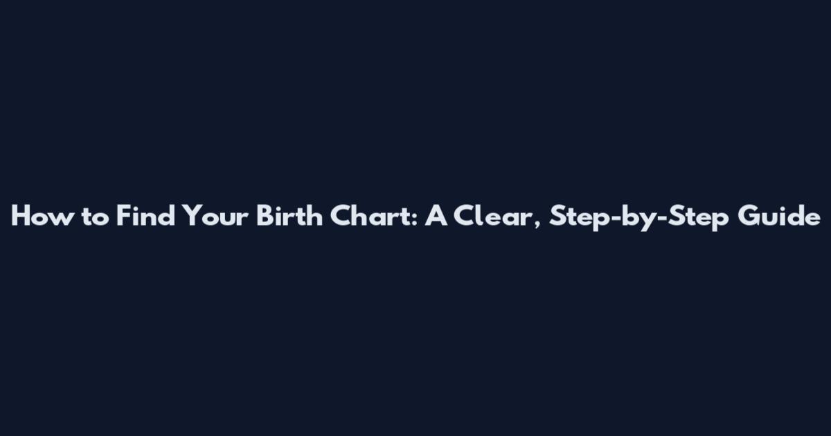 How to Find Your Birth Chart: A Clear, Step-by-Step Guide