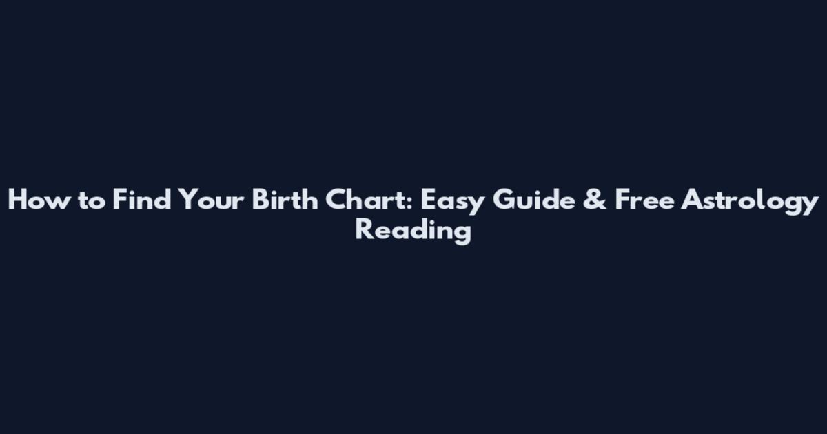 How to Find Your Birth Chart: Easy Guide & Free Astrology Reading