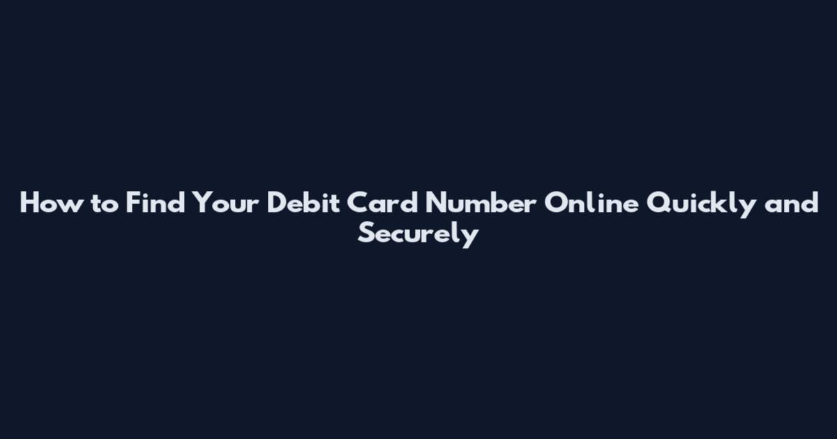 How to Find Your Debit Card Number Online Quickly and Securely