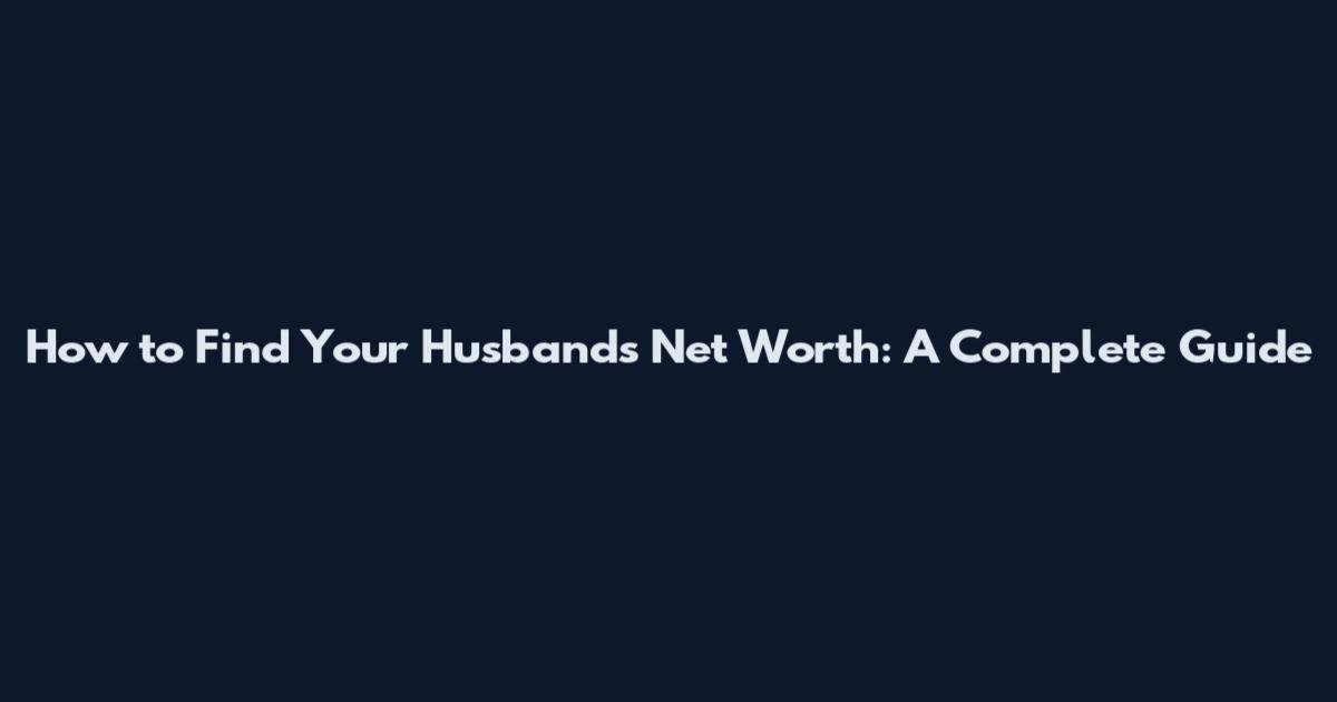 How to Find Your Husband's Net Worth: A Complete Guide