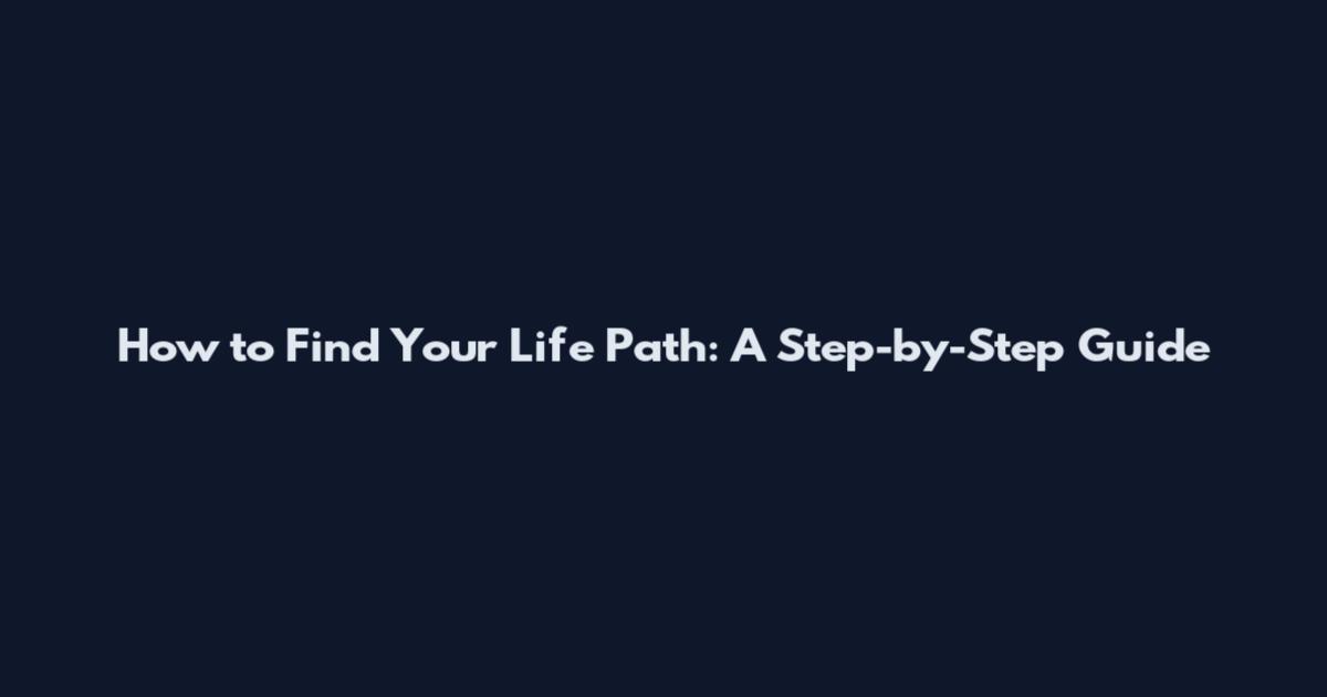 How to Find Your Life Path: A Step-by-Step Guide