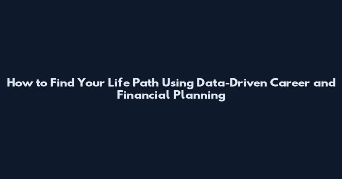 How to Find Your Life Path Using Data-Driven Career and Financial Planning