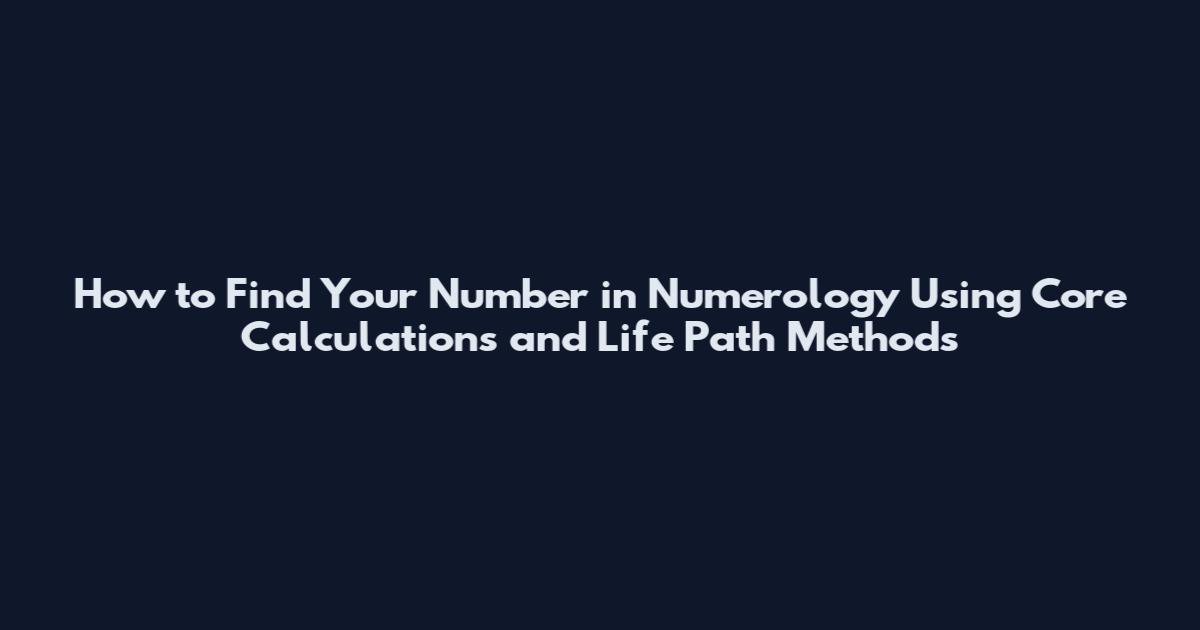 How to Find Your Number in Numerology Using Core Calculations and Life Path Methods