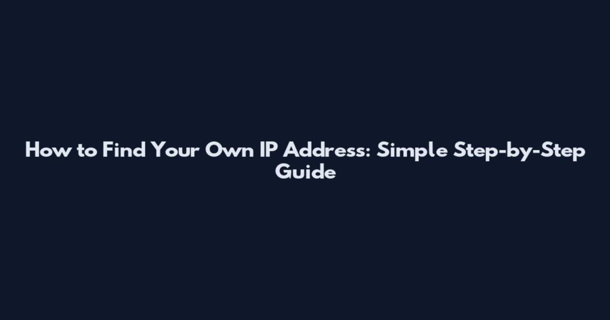 How to Find Your Own IP Address: Simple Step-by-Step Guide