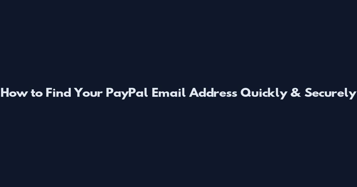 How to Find Your PayPal Email Address Quickly & Securely
