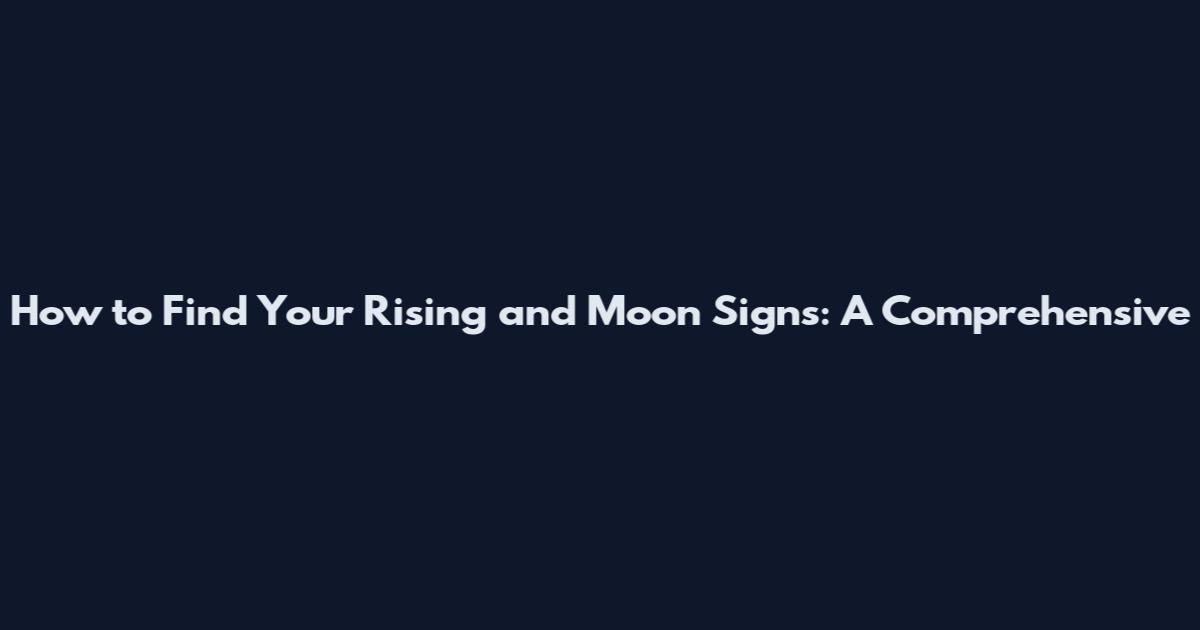 How to Find Your Rising and Moon Signs: A Comprehensive