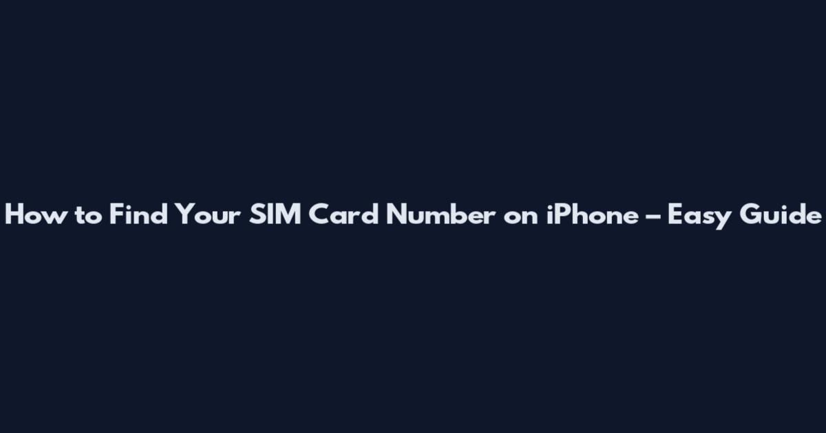 How to Find Your SIM Card Number on iPhone – Easy Guide