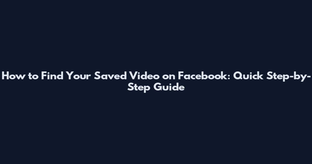 How to Find Your Saved Video on Facebook: Quick Step-by-Step Guide