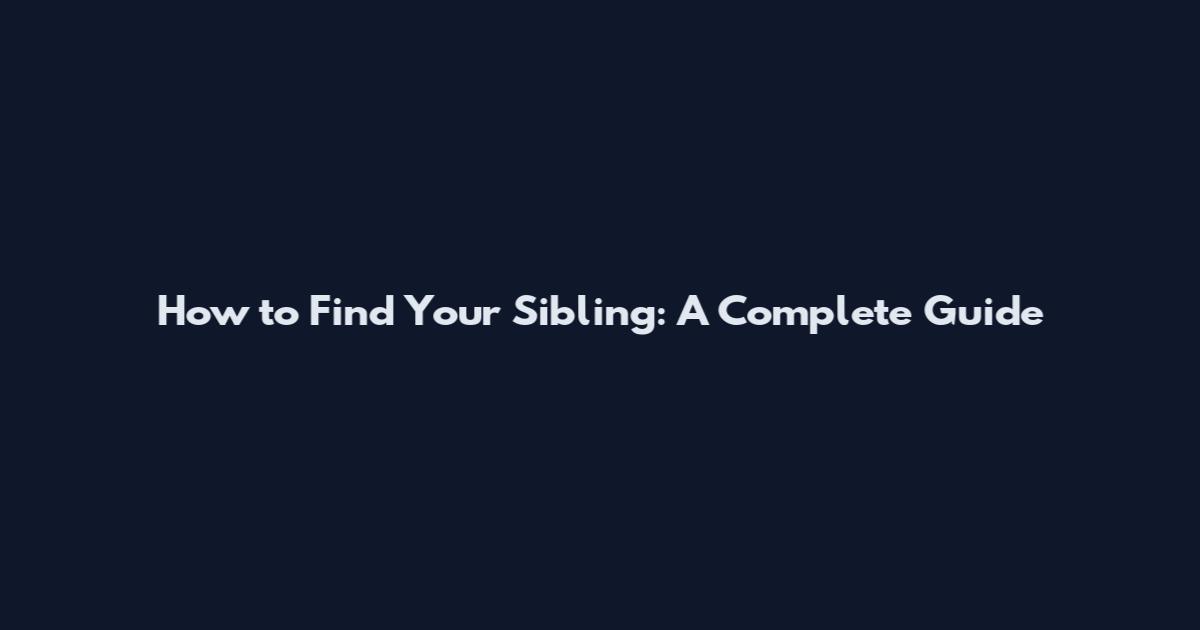 How to Find Your Sibling: A Complete Guide
