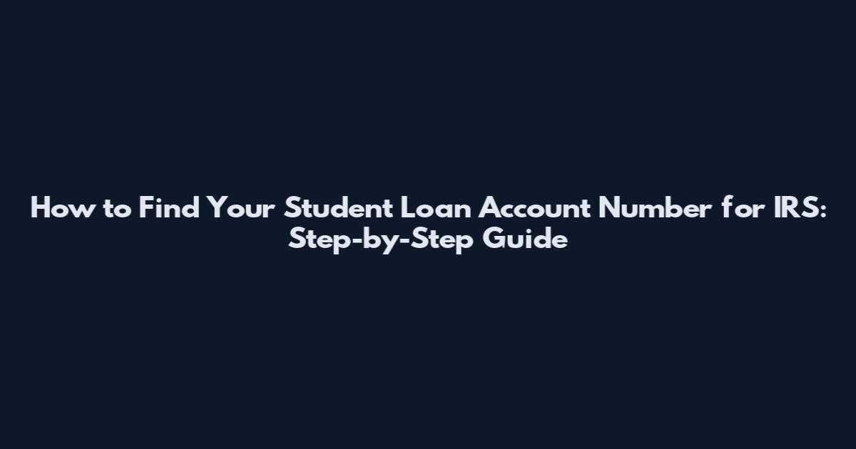 How to Find Your Student Loan Account Number for IRS: Step-by-Step Guide