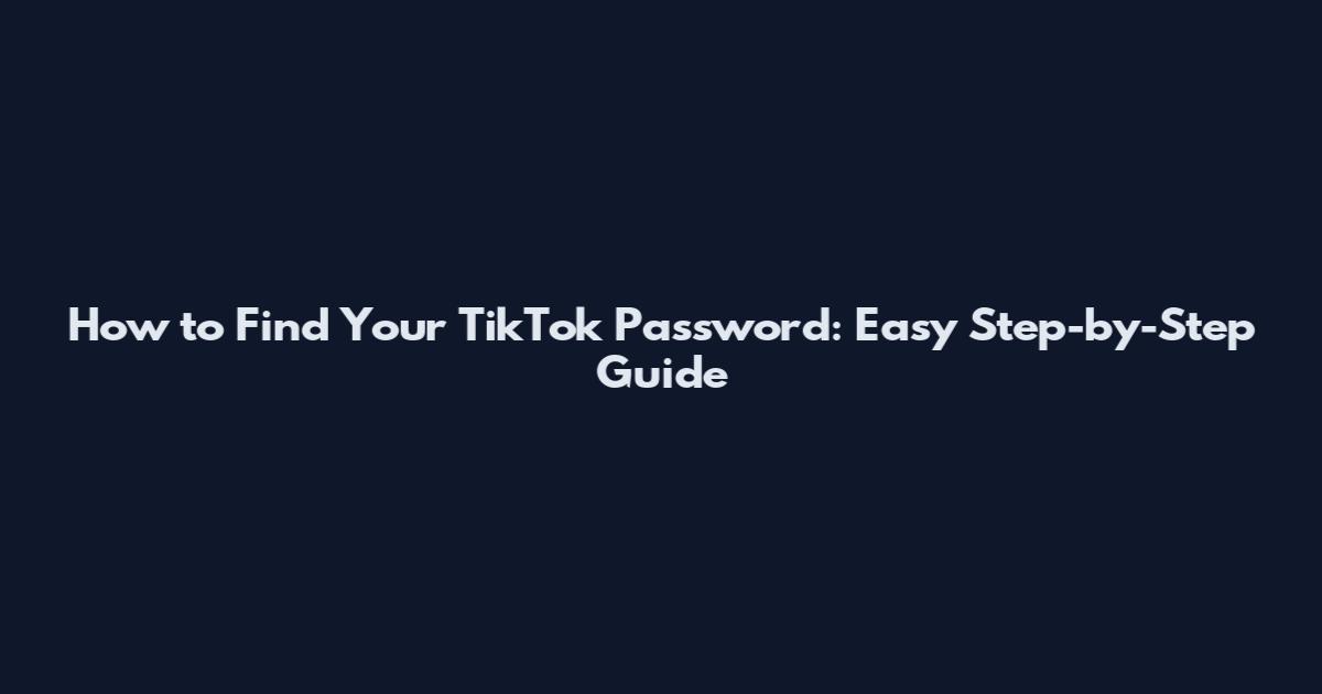 How to Find Your TikTok Password: Easy Step-by-Step Guide