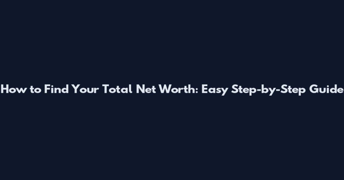 How to Find Your Total Net Worth: Easy Step-by-Step Guide