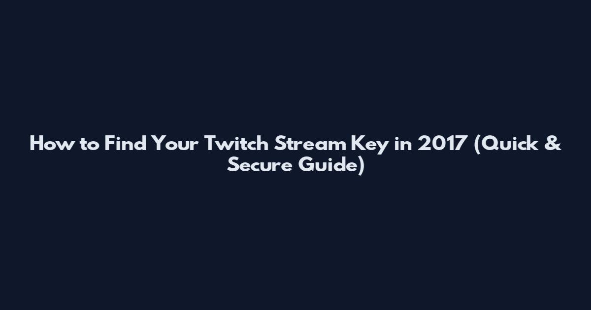 How to Find Your Twitch Stream Key in 2017 (Quick & Secure Guide)