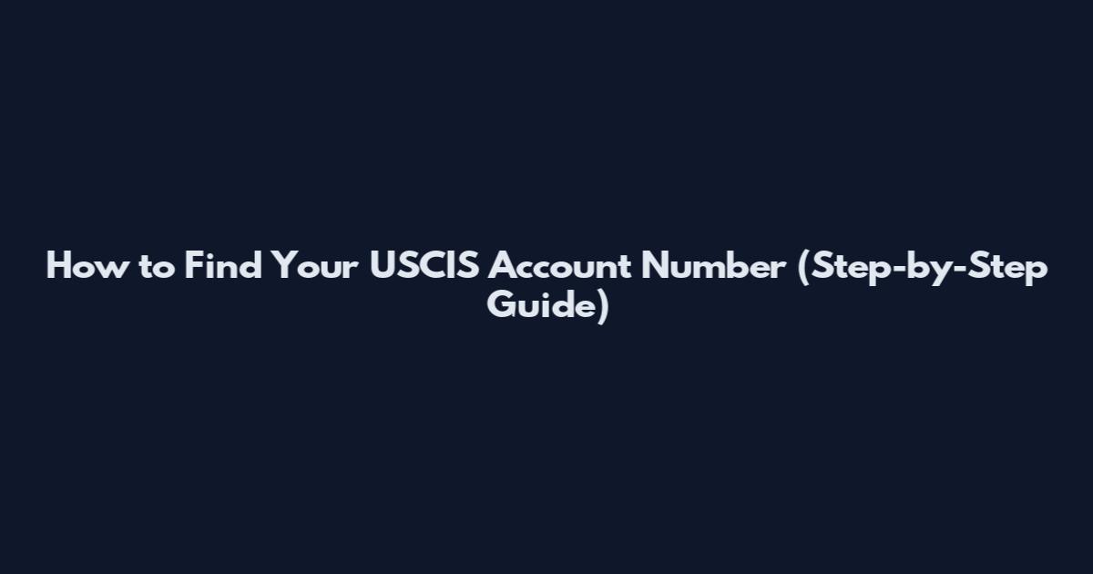 How to Find Your USCIS Account Number (Step-by-Step Guide)