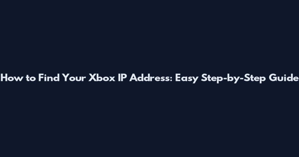 How to Find Your Xbox IP Address: Easy Step-by-Step Guide