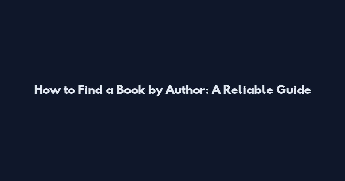 How to Find a Book by Author: A Reliable Guide