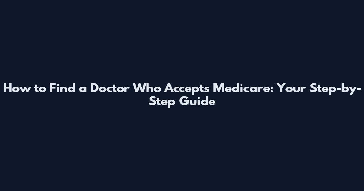 How to Find a Doctor Who Accepts Medicare: Your Step-by-Step Guide