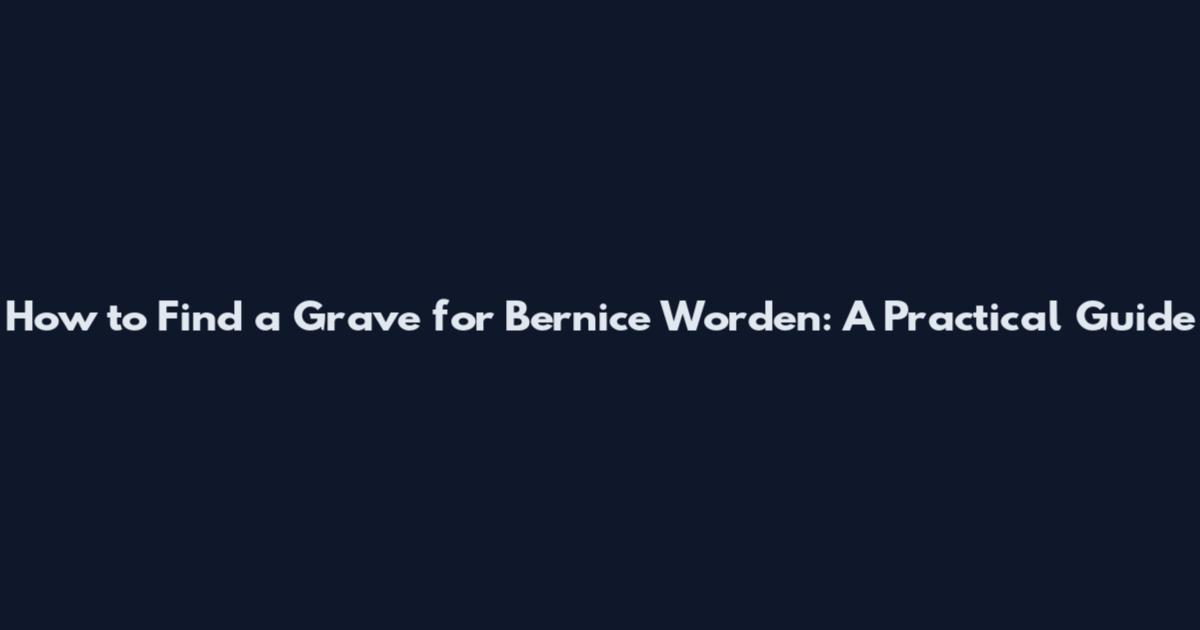 How to Find a Grave for Bernice Worden: A Practical Guide