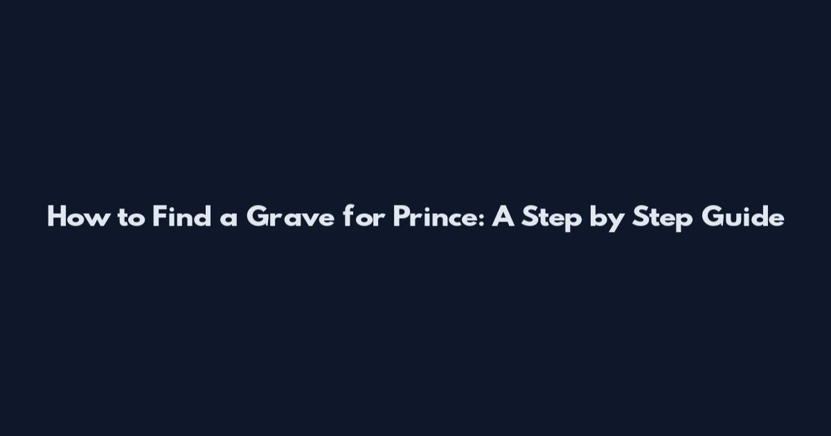 How to Find a Grave for Prince: A Step by Step Guide