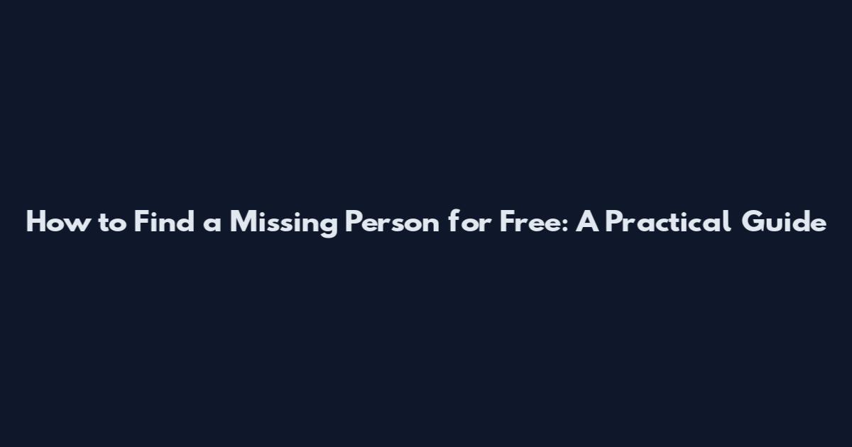 How to Find a Missing Person for Free: A Practical Guide
