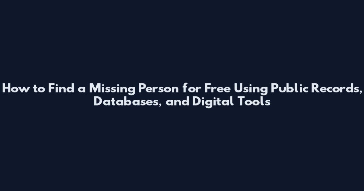 How to Find a Missing Person for Free Using Public Records, Databases, and Digital Tools