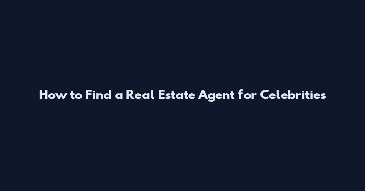How to Find a Real Estate Agent for Celebrities