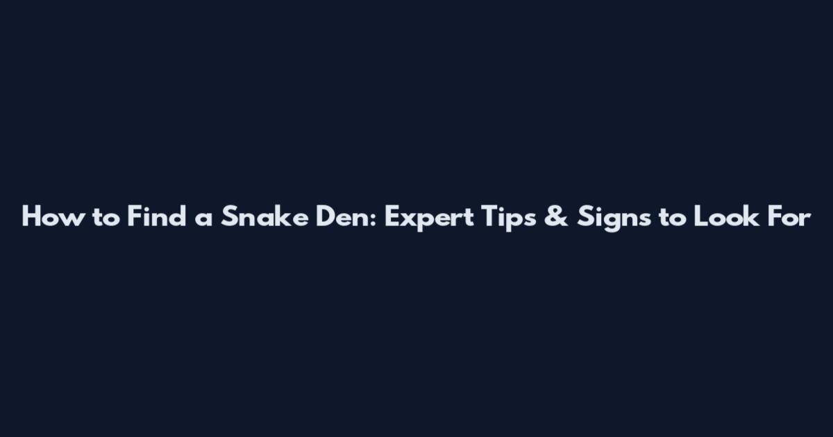 How to Find a Snake Den: Expert Tips & Signs to Look For