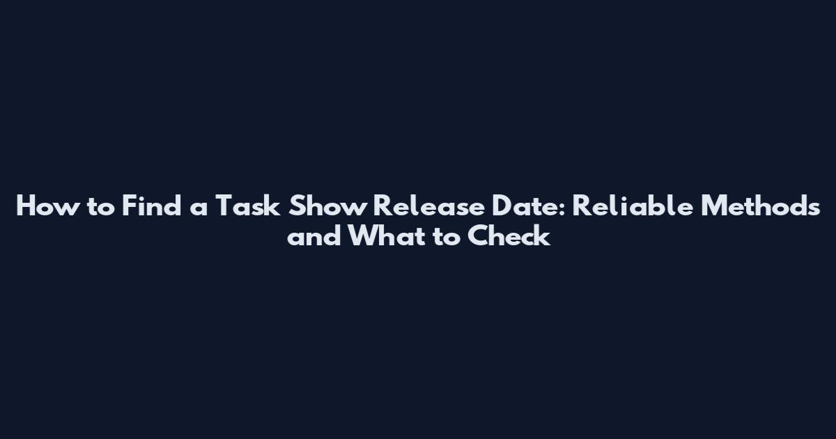 How to Find a Task Show Release Date: Reliable Methods and What to Check